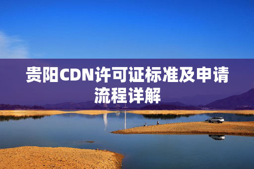 貴陽CDN許可證標準及申請流程詳解