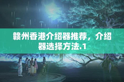 贛州香港介紹器推薦，介紹器選擇方法