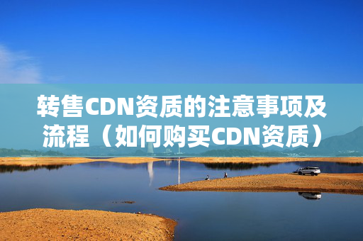 轉(zhuǎn)售CDN資質(zhì)的注意事項及流程（如何購買CDN資質(zhì)）