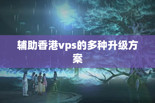 輔助香港vps的多種升級方案