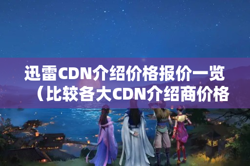 迅雷CDN介紹價格報價一覽（比較各大CDN介紹商價格）