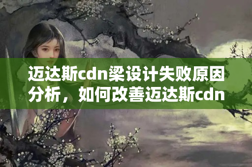 邁達斯cdn梁設(shè)計失敗原因分析，如何改善邁達斯cdn梁設(shè)計