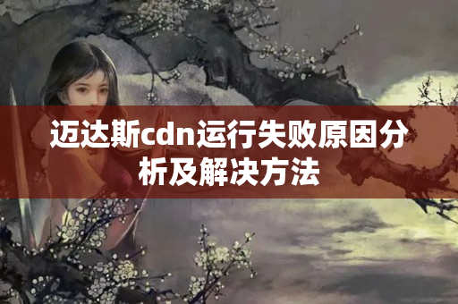 邁達(dá)斯cdn運(yùn)行失敗原因分析及解決方法