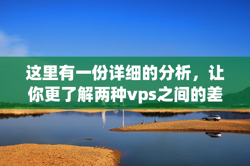 這里有一份詳細的分析，讓你更了解兩種vps之間的差異