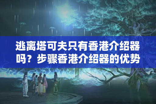 逃離塔可夫只有香港介紹器嗎？步驟香港介紹器的優(yōu)勢