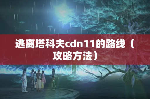 逃離塔科夫cdn11的路線（攻略方法）