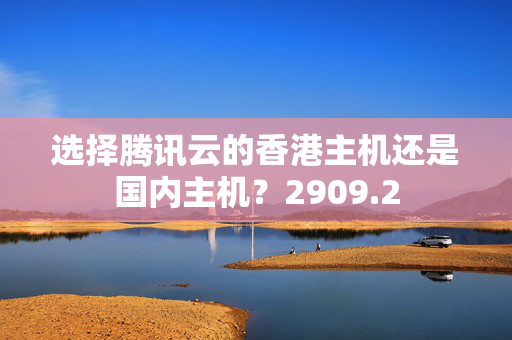 選擇騰訊云的香港主機還是國內(nèi)主機？2909