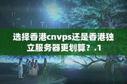 選擇香港cnvps還是香港獨立服務(wù)器更劃算？