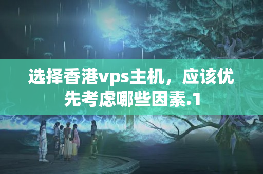 選擇香港vps主機(jī)，應(yīng)該優(yōu)先考慮哪些因素