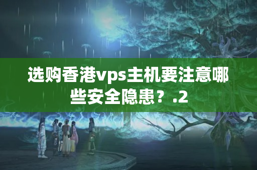 選購香港vps主機要注意哪些安全隱患？