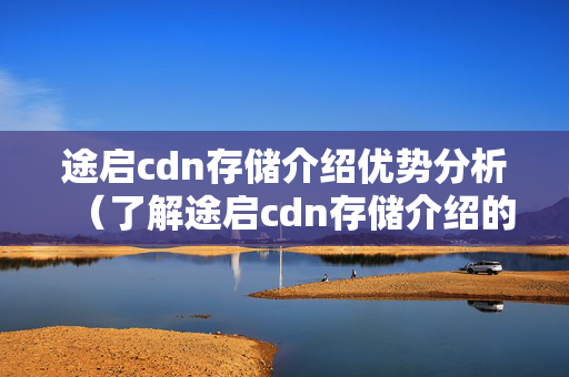 途啟cdn存儲介紹優(yōu)勢分析（了解途啟cdn存儲介紹的適用性）