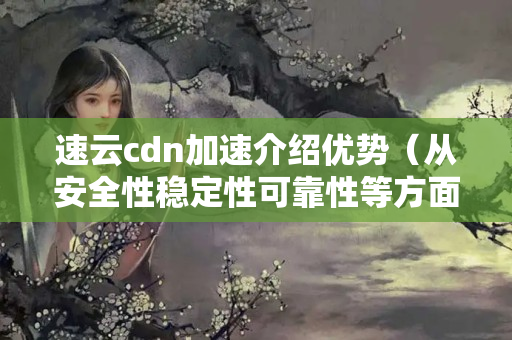 速云cdn加速介紹優(yōu)勢（從安全性穩(wěn)定性可靠性等方面剖析）