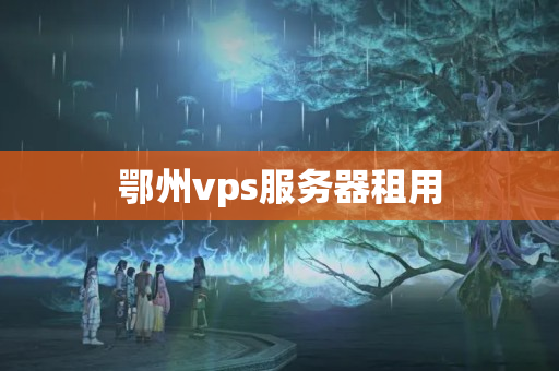 鄂州vps服務(wù)器租用