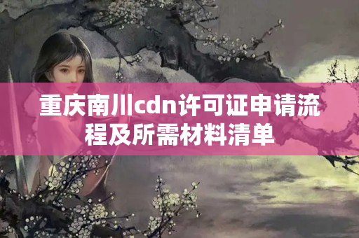 重慶南川cdn許可證申請(qǐng)流程及所需材料清單