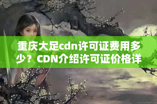 重慶大足cdn許可證費(fèi)用多少？CDN介紹許可證價格詳解