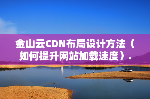 金山云CDN布局設(shè)計方法（如何提升網(wǎng)站加載速度）