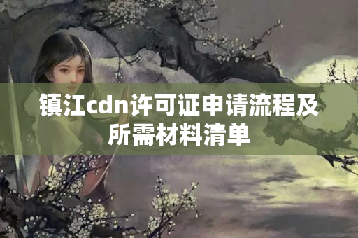 鎮(zhèn)江cdn許可證申請(qǐng)流程及所需材料清單