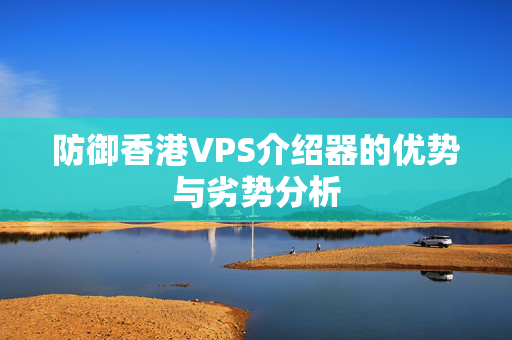 防御香港VPS介紹器的優(yōu)勢(shì)與劣勢(shì)分析