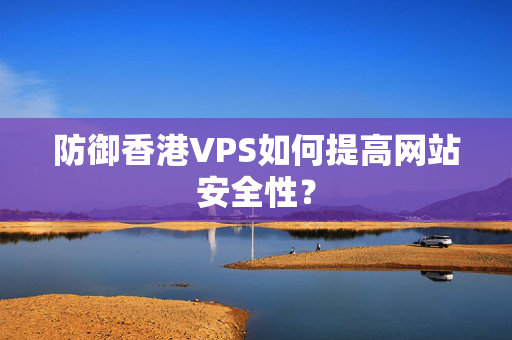 防御香港VPS如何提高網(wǎng)站安全性？