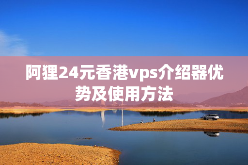 阿貍24元香港vps介紹器優(yōu)勢(shì)及使用方法