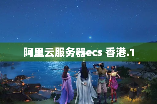 阿里云服務(wù)器ecs 香港