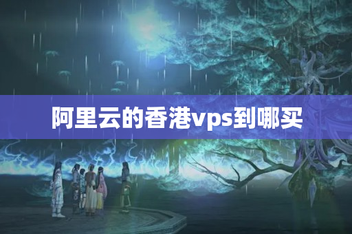 阿里云的香港vps到哪買