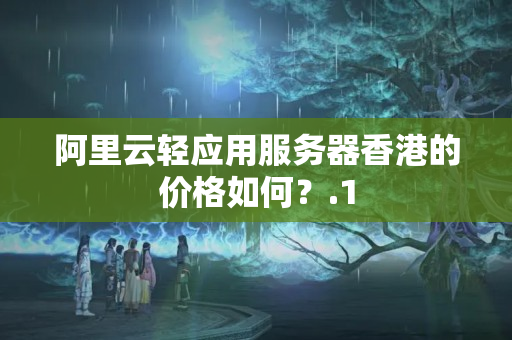 阿里云輕應(yīng)用服務(wù)器香港的價格如何？