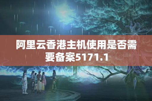 阿里云香港主機使用是否需要備案5171