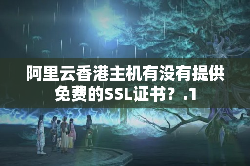 阿里云香港主機(jī)有沒(méi)有提供免費(fèi)的SSL證書？