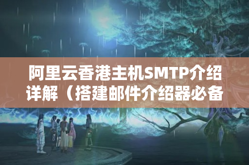 阿里云香港主機SMTP介紹詳解（搭建郵件介紹器必備技術(shù)）