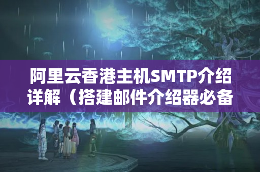 阿里云香港主機SMTP介紹詳解（搭建郵件介紹器必備技術(shù)）