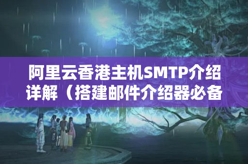 阿里云香港主機SMTP介紹詳解（搭建郵件介紹器必備技術(shù)）