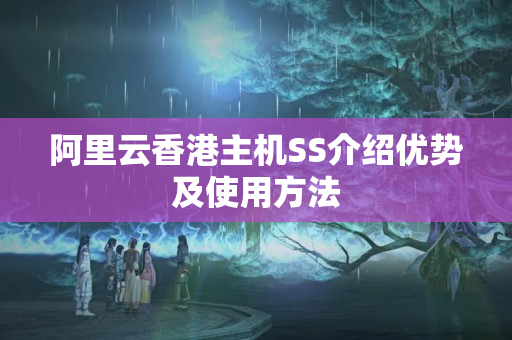 阿里云香港主機(jī)SS介紹優(yōu)勢及使用方法