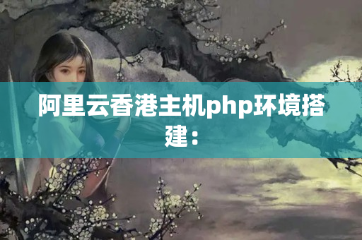 阿里云香港主機(jī)php環(huán)境搭建：