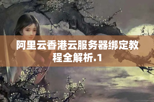 阿里云香港云服務(wù)器綁定教程全解析