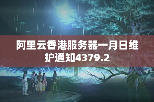 阿里云香港服務(wù)器一月日維護通知4379