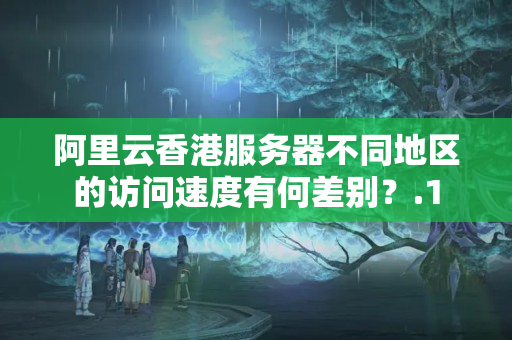 阿里云香港服務(wù)器不同地區(qū)的訪問速度有何差別？