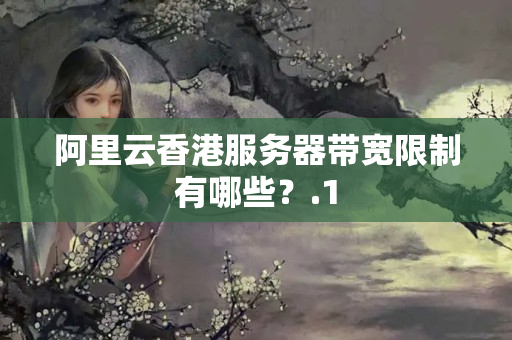 阿里云香港服務(wù)器帶寬限制有哪些？