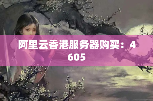 阿里云香港服務(wù)器購買：4605