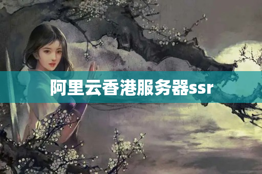 阿里云香港服務器ssr