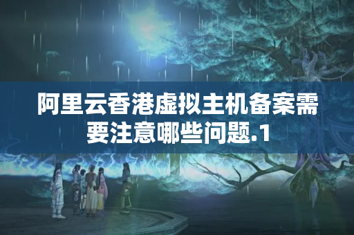 阿里云香港虛擬主機(jī)備案需要注意哪些問題