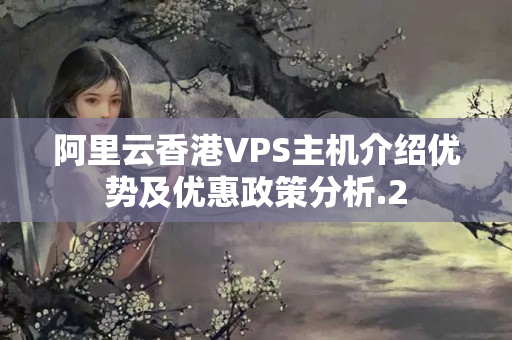 阿里云香港VPS主機(jī)介紹優(yōu)勢(shì)及優(yōu)惠政策分析