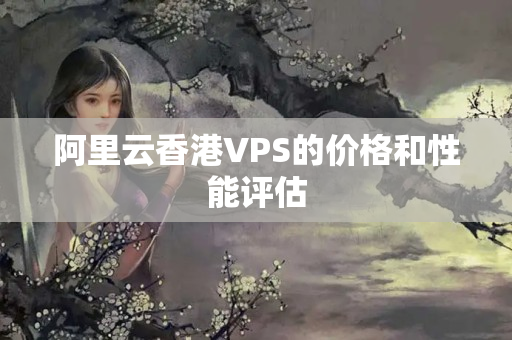 阿里云香港VPS的價格和性能評估