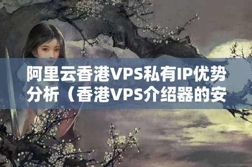 阿里云香港VPS私有IP優(yōu)勢分析（香港VPS介紹器的安全性可靠性及性價(jià)比）