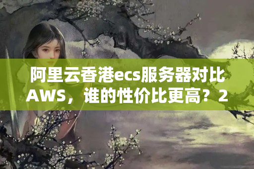 阿里云香港ecs服務(wù)器對比AWS，誰的性價比更高？27