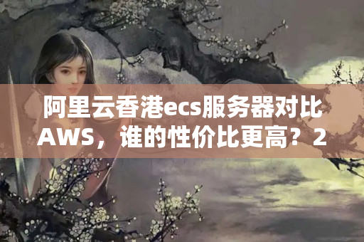 阿里云香港ecs服務(wù)器對比AWS，誰的性價比更高？27