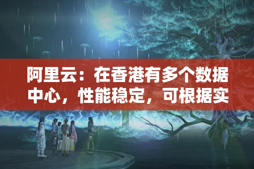 阿里云：在香港有多個(gè)數(shù)據(jù)中心，性能穩(wěn)定，可根據(jù)實(shí)際需求選擇。