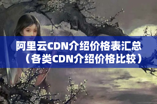 阿里云CDN介紹價(jià)格表匯總（各類CDN介紹價(jià)格比較）