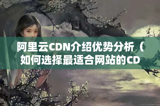 阿里云CDN介紹優(yōu)勢分析（如何選擇最適合網(wǎng)站的CDN介紹）