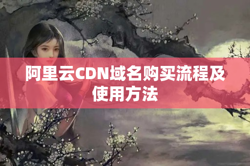 阿里云CDN域名購買流程及使用方法